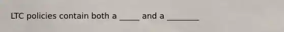 LTC policies contain both a _____ and a ________