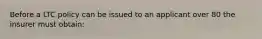 Before a LTC policy can be issued to an applicant over 80 the insurer must obtain: