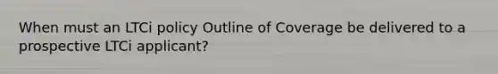 When must an LTCi policy Outline of Coverage be delivered to a prospective LTCi applicant?