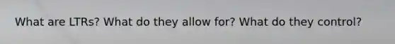 What are LTRs? What do they allow for? What do they control?