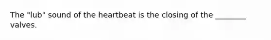 The "lub" sound of <a href='https://www.questionai.com/knowledge/kya8ocqc6o-the-heart' class='anchor-knowledge'>the heart</a>beat is the closing of the ________ valves.