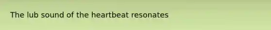 The lub sound of <a href='https://www.questionai.com/knowledge/kya8ocqc6o-the-heart' class='anchor-knowledge'>the heart</a>beat resonates