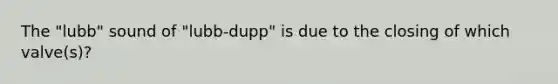 The "lubb" sound of "lubb-dupp" is due to the closing of which valve(s)?