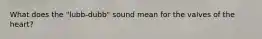 What does the "lubb-dubb" sound mean for the valves of the heart?