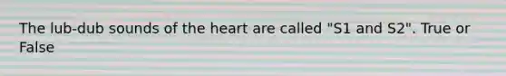 The lub-dub sounds of the heart are called "S1 and S2". True or False