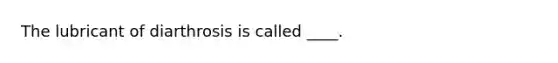 The lubricant of diarthrosis is called ____.