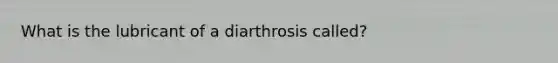 What is the lubricant of a diarthrosis called?