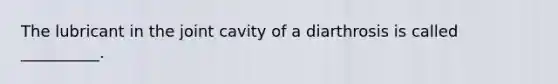 The lubricant in the joint cavity of a diarthrosis is called __________.