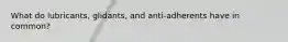 What do lubricants, glidants, and anti-adherents have in common?
