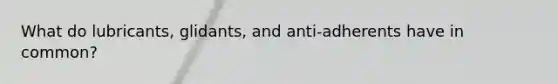 What do lubricants, glidants, and anti-adherents have in common?