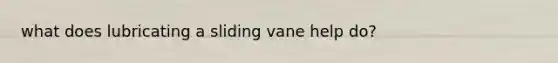 what does lubricating a sliding vane help do?