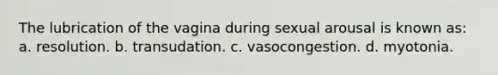 The lubrication of the vagina during sexual arousal is known as: a. resolution. b. transudation. c. vasocongestion. d. myotonia.