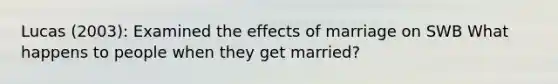 Lucas (2003): Examined the effects of marriage on SWB What happens to people when they get married?