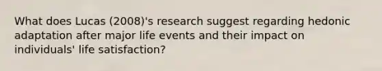 What does Lucas (2008)'s research suggest regarding hedonic adaptation after major life events and their impact on individuals' life satisfaction?