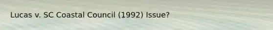 Lucas v. SC Coastal Council (1992) Issue?