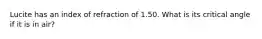 Lucite has an index of refraction of 1.50. What is its critical angle if it is in air?