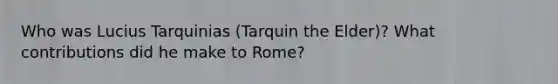 Who was Lucius Tarquinias (Tarquin the Elder)? What contributions did he make to Rome?