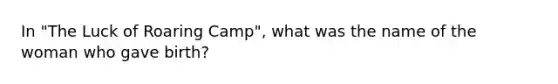In "The Luck of Roaring Camp", what was the name of the woman who gave birth?