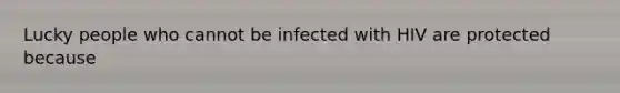 Lucky people who cannot be infected with HIV are protected because