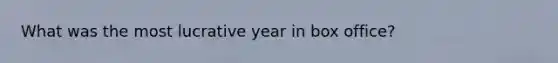 What was the most lucrative year in box office?