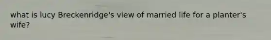 what is lucy Breckenridge's view of married life for a planter's wife?