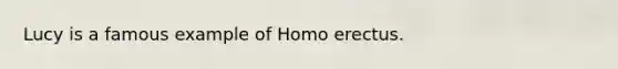 Lucy is a famous example of <a href='https://www.questionai.com/knowledge/kI1ONx7LAC-homo-erectus' class='anchor-knowledge'>homo erectus</a>.