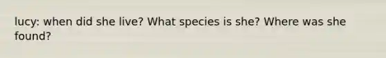 lucy: when did she live? What species is she? Where was she found?