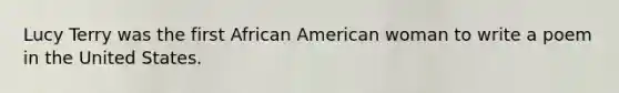 Lucy Terry was the first African American woman to write a poem in the United States.