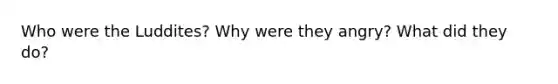 Who were the Luddites? Why were they angry? What did they do?