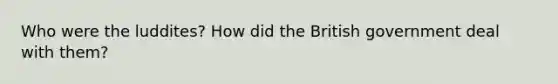Who were the luddites? How did the British government deal with them?