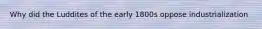 Why did the Luddites of the early 1800s oppose industrialization