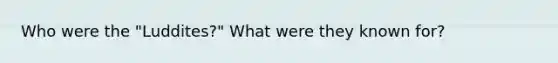 Who were the "Luddites?" What were they known for?