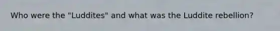 Who were the "Luddites" and what was the Luddite rebellion?