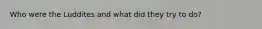 Who were the Luddites and what did they try to do?