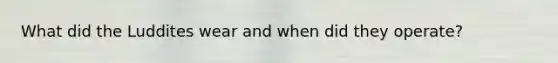 What did the Luddites wear and when did they operate?