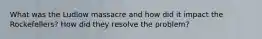 What was the Ludlow massacre and how did it impact the Rockefellers? How did they resolve the problem?