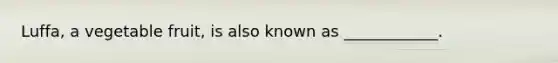 Luffa, a vegetable fruit, is also known as ____________.