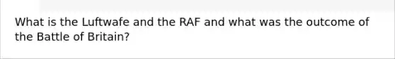 What is the Luftwafe and the RAF and what was the outcome of the Battle of Britain?