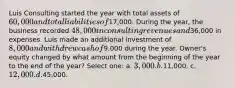 Luis Consulting started the year with total assets of 60,000 and total liabilities of17,000. During the year, the business recorded 48,000 in consulting revenues and36,000 in expenses. Luis made an additional investment of 8,000 and withdrew cash of9,000 during the year. Owner's equity changed by what amount from the beginning of the year to the end of the year? Select one: a. 3,000. b.11,000. c. 12,000. d.45,000.