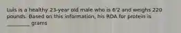 Luis is a healthy 23-year old male who is 6'2 and weighs 220 pounds. Based on this information, his RDA for protein is _________ grams