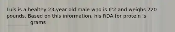 Luis is a healthy 23-year old male who is 6'2 and weighs 220 pounds. Based on this information, his RDA for protein is _________ grams