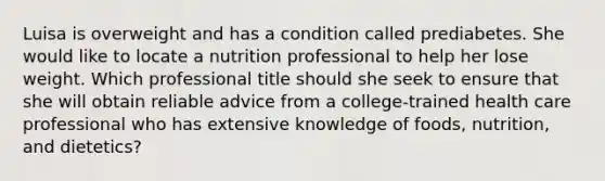 Luisa is overweight and has a condition called prediabetes. She would like to locate a nutrition professional to help her lose weight. Which professional title should she seek to ensure that she will obtain reliable advice from a college-trained health care professional who has extensive knowledge of foods, nutrition, and dietetics?