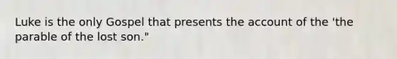 Luke is the only Gospel that presents the account of the 'the parable of the lost son."