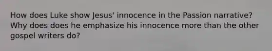 How does Luke show Jesus' innocence in the Passion narrative? Why does does he emphasize his innocence more than the other gospel writers do?