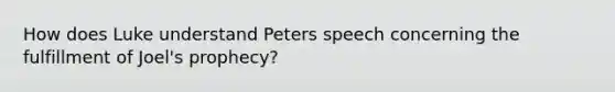 How does Luke understand Peters speech concerning the fulfillment of Joel's prophecy?