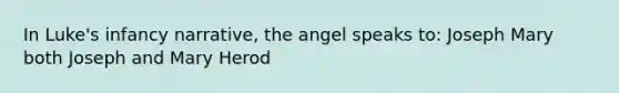 In Luke's infancy narrative, the angel speaks to: Joseph Mary both Joseph and Mary Herod