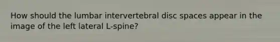 How should the lumbar intervertebral disc spaces appear in the image of the left lateral L-spine?