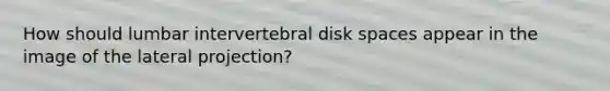 How should lumbar intervertebral disk spaces appear in the image of the lateral projection?