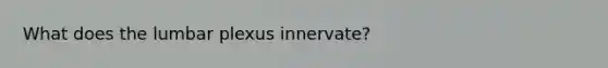 What does the lumbar plexus innervate?