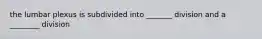 the lumbar plexus is subdivided into _______ division and a ________ division